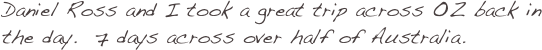 Daniel Ross and I took a great trip across OZ back in the day.  7 days across over half of Australia.